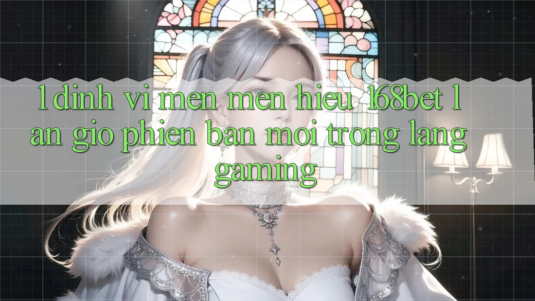 1. Định Vị Mến mến Hiệu 168bet: Làn Gió Phiên bản mới Trong Làng Gaming 1. Định Vị Mến mến Hiệu 168bet: Làn Gió Phiên bản mới Trong Làng Gaming