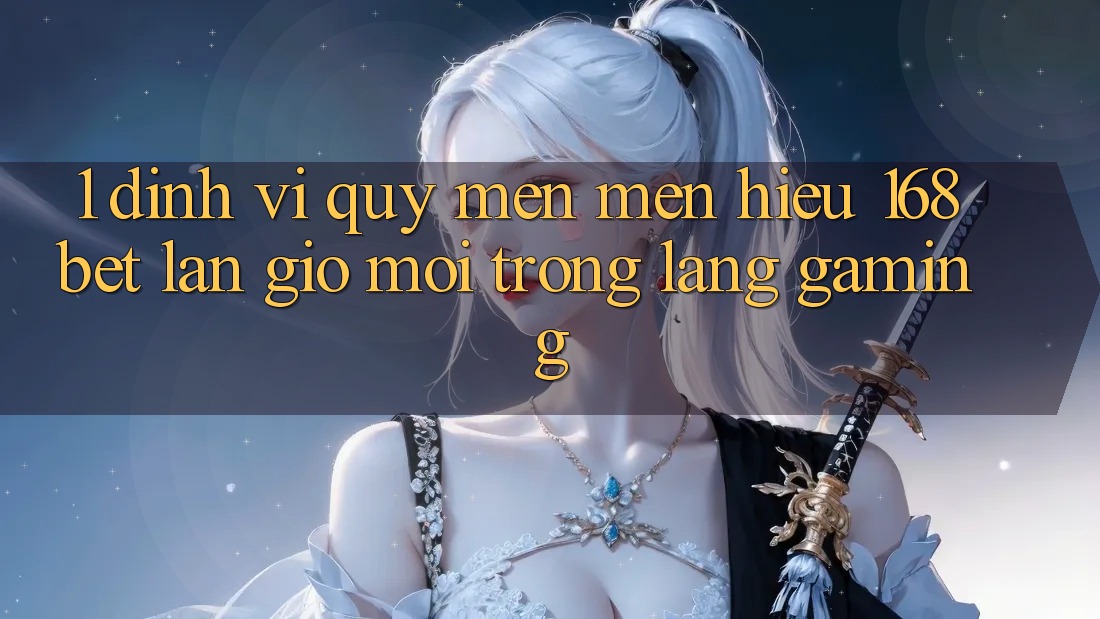 1. Định Vị Quý mến mến Hiệu 168bet: Làn Gió Mới Trong Làng Gaming 1. Định Vị Quý mến mến Hiệu 168bet: Làn Gió Mới Trong Làng Gaming