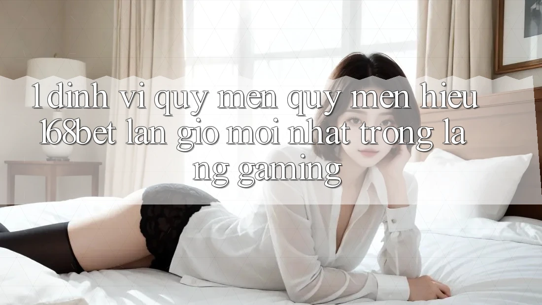 1. Định Vị Quý mến quý mến Hiệu 168bet: Làn Gió Mới nhất Trong Làng Gaming 1. Định Vị Quý mến quý mến Hiệu 168bet: Làn Gió Mới nhất Trong Làng Gaming