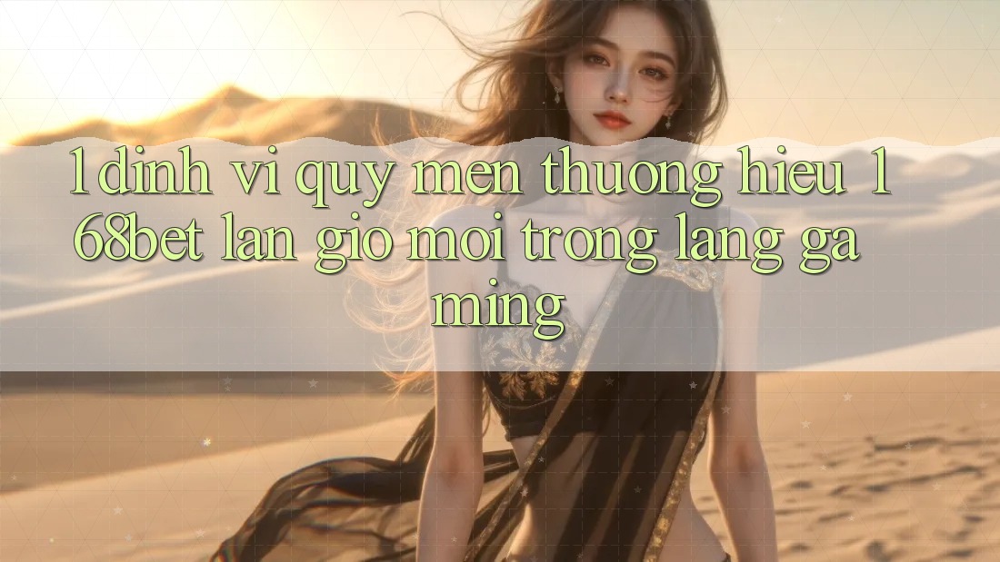 1. Định Vị Quý mến thương Hiệu 168bet: Làn Gió Mới Trong Làng Gaming 1. Định Vị Quý mến thương Hiệu 168bet: Làn Gió Mới Trong Làng Gaming