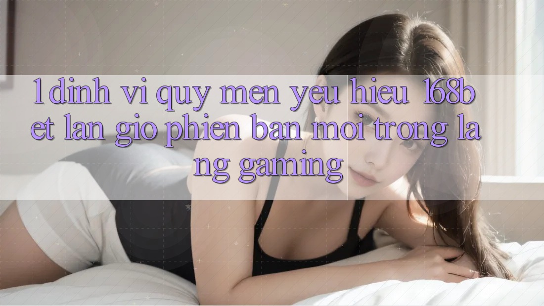 1. Định Vị Quý mến yêu Hiệu 168bet: Làn Gió Phiên bản mới Trong Làng Gaming 1. Định Vị Quý mến yêu Hiệu 168bet: Làn Gió Phiên bản mới Trong Làng Gaming