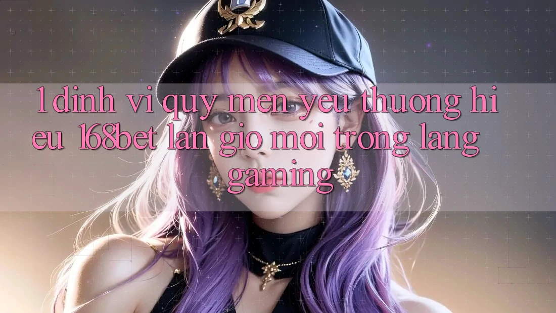 1. Định Vị Quý mến yêu thương Hiệu 168bet: Làn Gió Mới Trong Làng Gaming