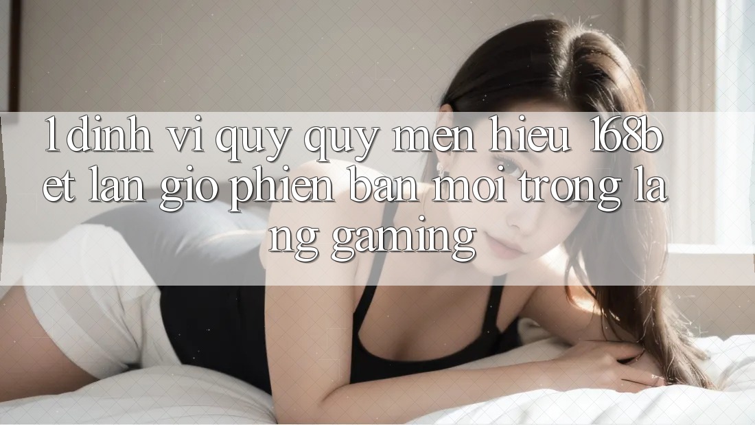 1. Định Vị Quý quý mến Hiệu 168bet: Làn Gió Phiên bản mới Trong Làng Gaming