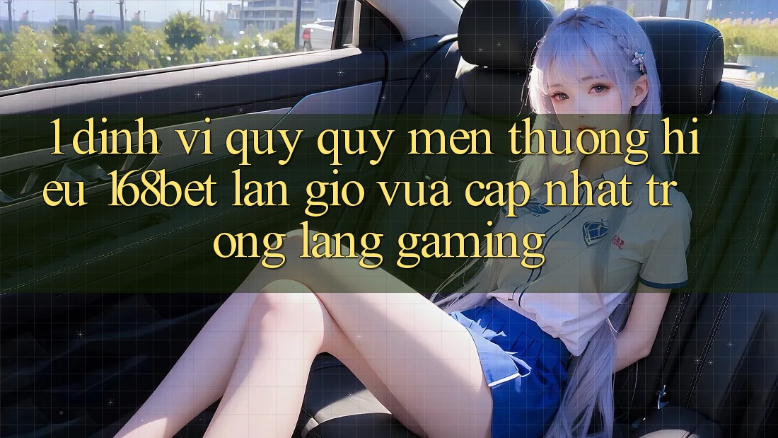 1. Định Vị Quý quý mến thương Hiệu 168bet: Làn Gió Vừa cập nhật Trong Làng Gaming 1. Định Vị Quý quý mến thương Hiệu 168bet: Làn Gió Vừa cập nhật Trong Làng Gaming