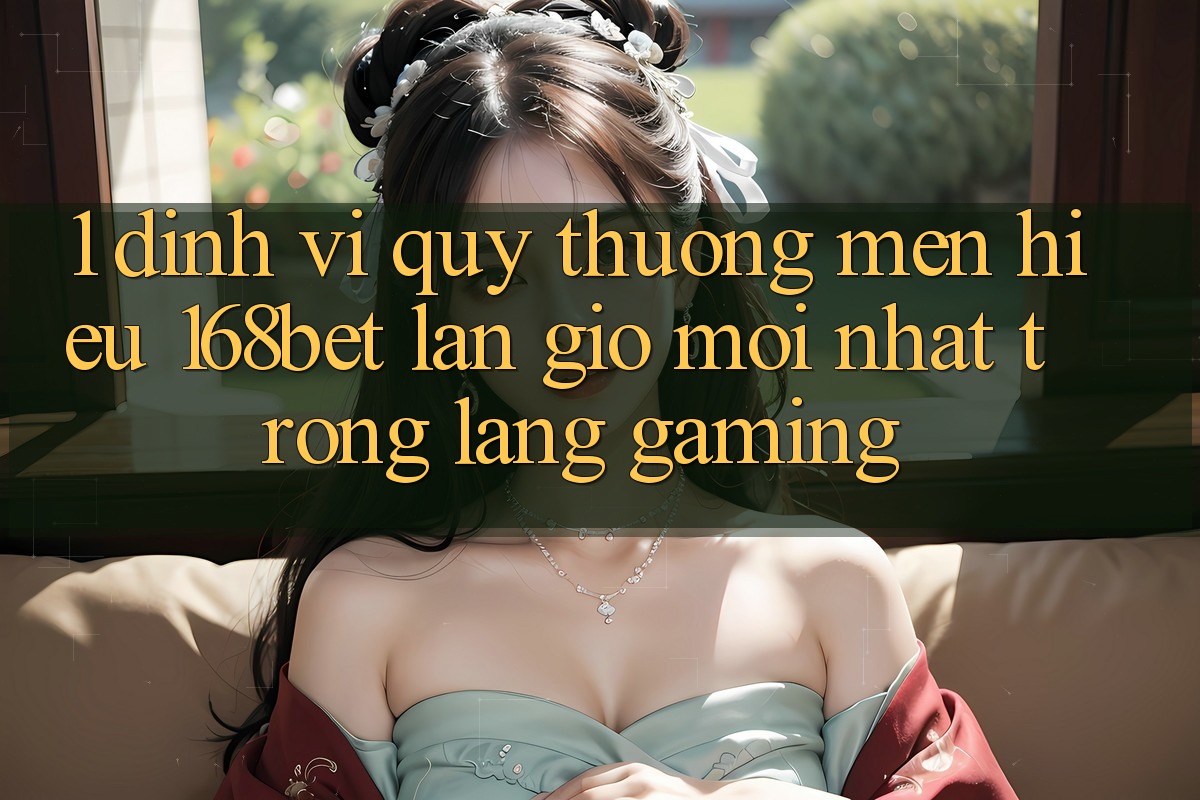 1. Định Vị Quý thương mến Hiệu 168bet: Làn Gió Mới nhất Trong Làng Gaming