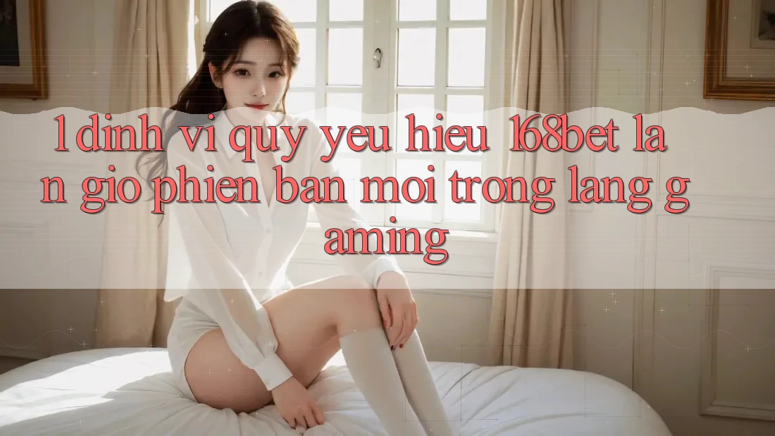 1. Định Vị Quý yêu Hiệu 168bet: Làn Gió Phiên bản mới Trong Làng Gaming