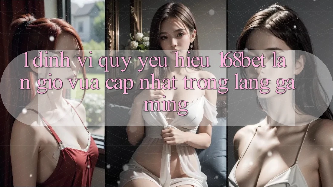 1. Định Vị Quý yêu Hiệu 168bet: Làn Gió Vừa cập nhật Trong Làng Gaming