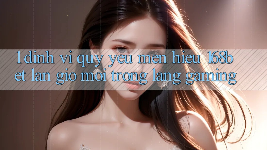 1. Định Vị Quý yêu mến Hiệu 168bet: Làn Gió Mới Trong Làng Gaming