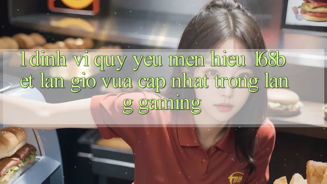 1. Định Vị Quý yêu mến Hiệu 168bet: Làn Gió Vừa cập nhật Trong Làng Gaming