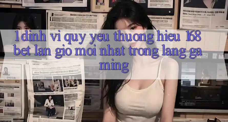 1. Định Vị Quý yêu thương Hiệu 168bet: Làn Gió Mới nhất Trong Làng Gaming