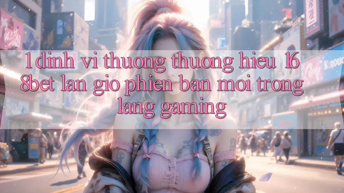 1. Định Vị Thương thương Hiệu 168bet: Làn Gió Phiên bản mới Trong Làng Gaming 1. Định Vị Thương thương Hiệu 168bet: Làn Gió Phiên bản mới Trong Làng Gaming
