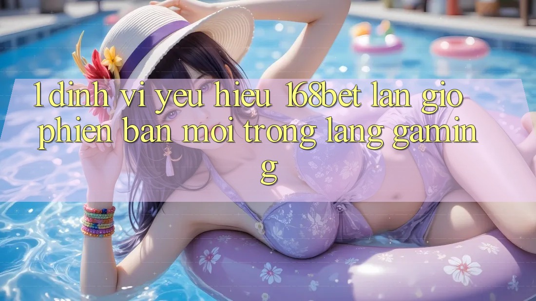 1. Định Vị Yêu Hiệu 168bet: Làn Gió Phiên bản mới Trong Làng Gaming