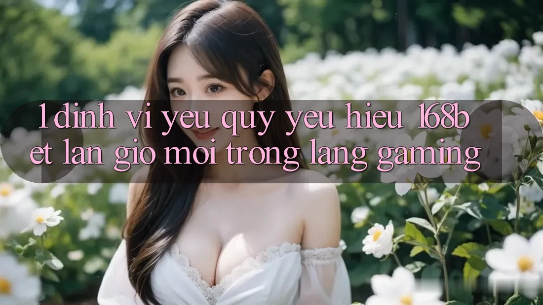 1. Định Vị Yêu quý yêu Hiệu 168bet: Làn Gió Mới Trong Làng Gaming 1. Định Vị Yêu quý yêu Hiệu 168bet: Làn Gió Mới Trong Làng Gaming