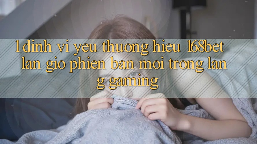 1. Định Vị Yêu thương Hiệu 168bet: Làn Gió Phiên bản mới Trong Làng Gaming 1. Định Vị Yêu thương Hiệu 168bet: Làn Gió Phiên bản mới Trong Làng Gaming