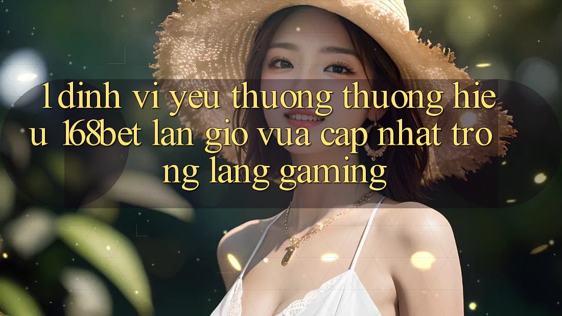 1. Định Vị Yêu thương thương Hiệu 168bet: Làn Gió Vừa cập nhật Trong Làng Gaming 1. Định Vị Yêu thương thương Hiệu 168bet: Làn Gió Vừa cập nhật Trong Làng Gaming