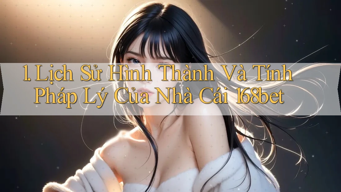 1. Lịch Sử Hình Thành Và Tính Pháp Lý Của Nhà Cái 168bet 1. Lịch Sử Hình Thành Và Tính Pháp Lý Của Nhà Cái 168bet