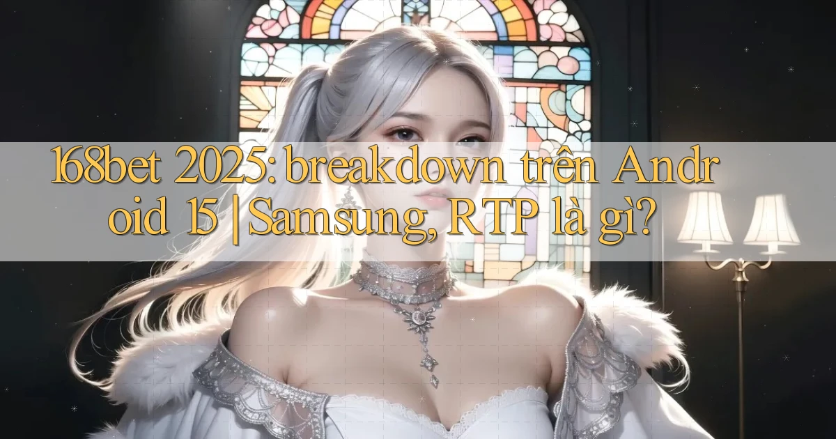168bet 2025 breakdown trên Android 15 Samsung, RTP là gì