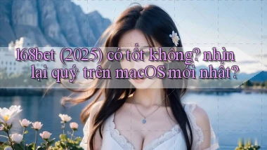 168bet (2025) có tốt không nhìn lại quý trên macOS mới nhất