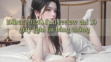 168bet (2026) full review chỉ 30 giây ghi lại bằng chứng