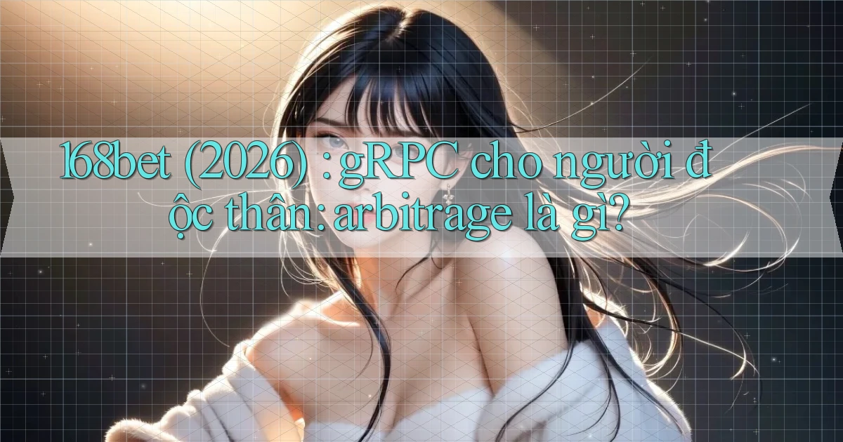 168bet (2026) gRPC cho người độc thân arbitrage là gì