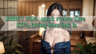 168BET 2026 quick review free 100%, không bấm link lạ