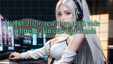 168bet 2026 test thực tế có video hướng dẫn cho người mới