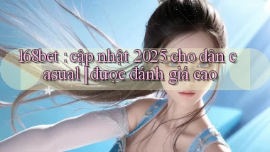 168bet cập nhật 2025 cho dân casual được đánh giá cao