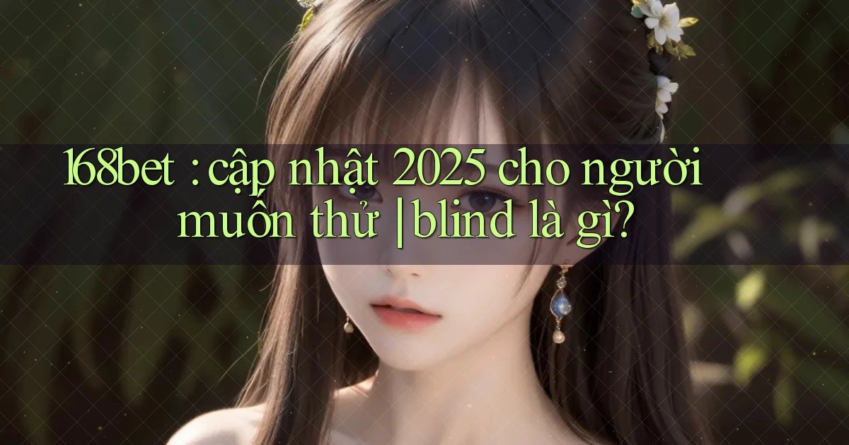 168bet cập nhật 2025 cho người muốn thử blind là gì