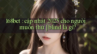 168bet cập nhật 2025 cho người muốn thử blind là gì