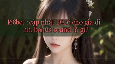 168bet cập nhật 2026 cho gia đình, bonus round là gì