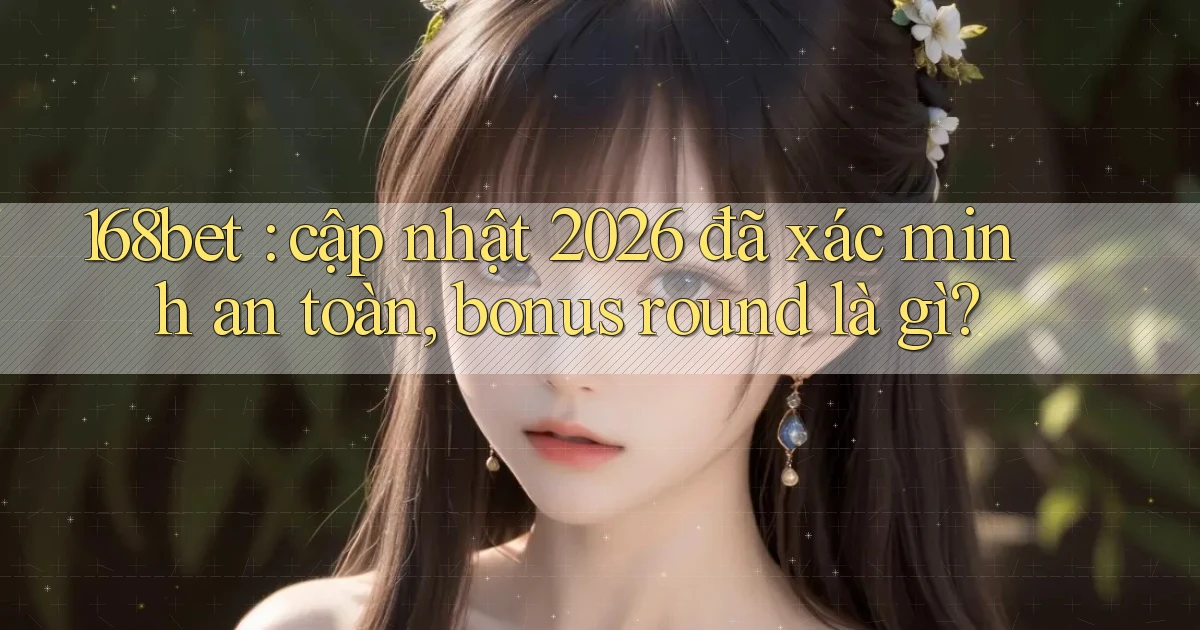 168bet cập nhật 2026 đã xác minh an toàn, bonus round là gì