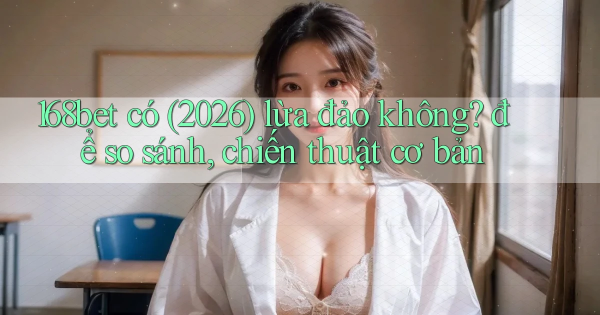 168bet có (2026) lừa đảo không để so sánh, chiến thuật cơ bản