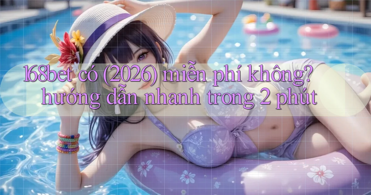 168bet có (2026) miễn phí không hướng dẫn nhanh trong 2 phút