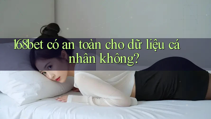 168bet có an toàn cho dữ liệu cá nhân không? 168bet có an toàn cho dữ liệu cá nhân không?