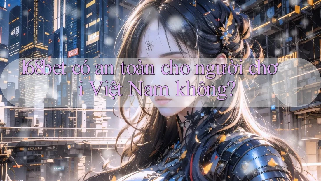 168bet có an toàn cho người chơi Việt Nam không?