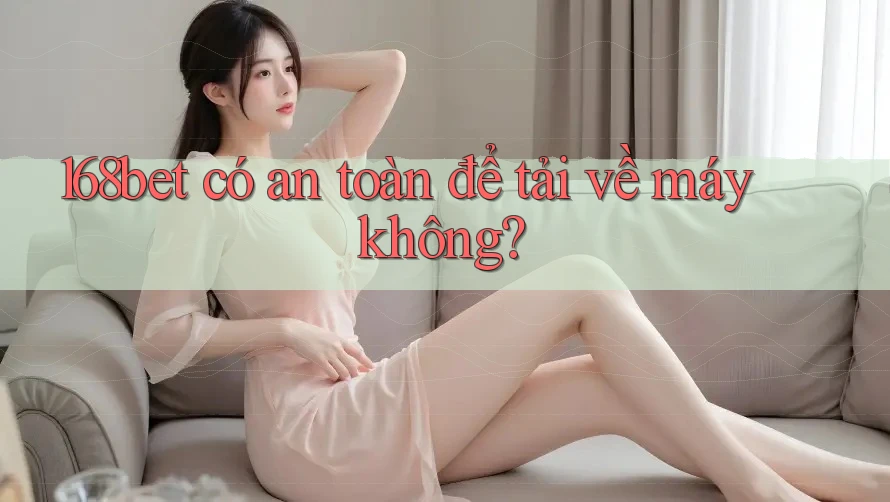 168bet có an toàn để tải về máy không?