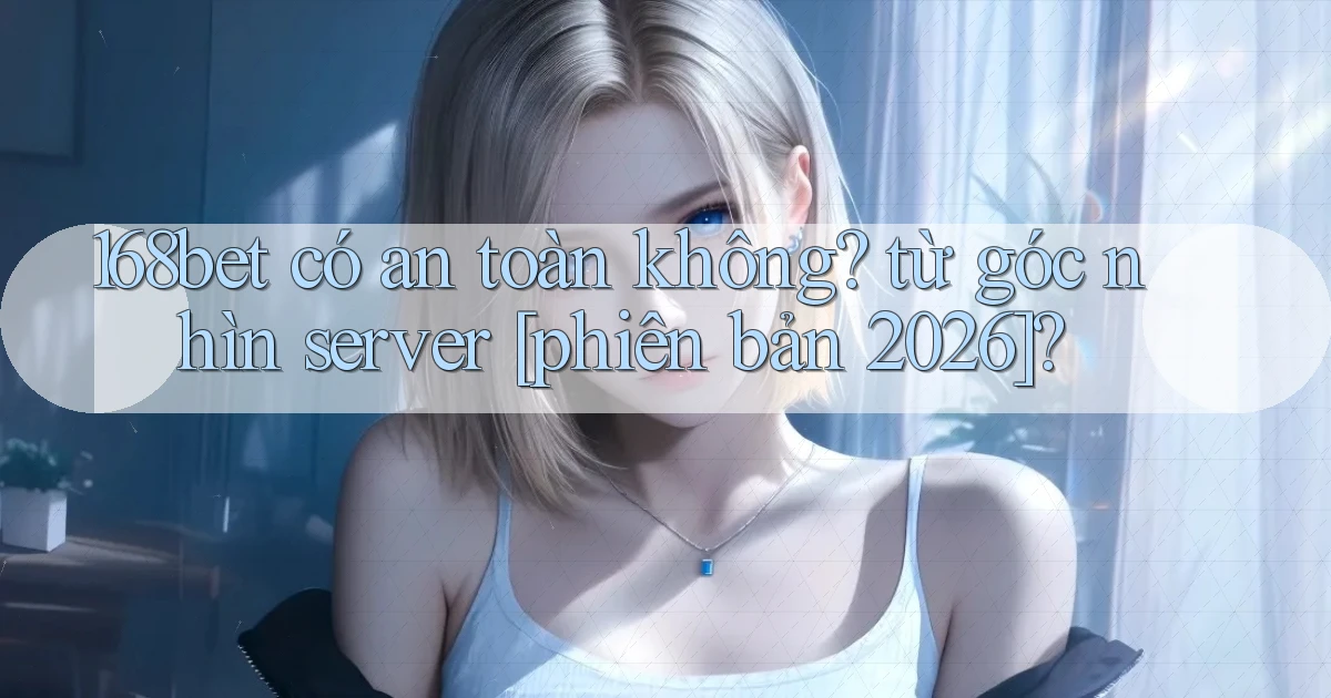 168bet có an toàn không từ góc nhìn server [phiên bản 2026]