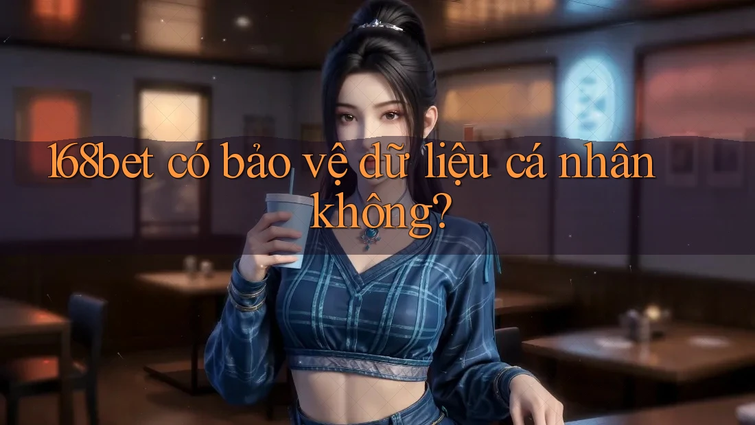 168bet có bảo vệ dữ liệu cá nhân không? 168bet có bảo vệ dữ liệu cá nhân không?