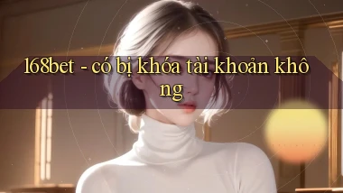 168bet   có bị khóa tài khoản không