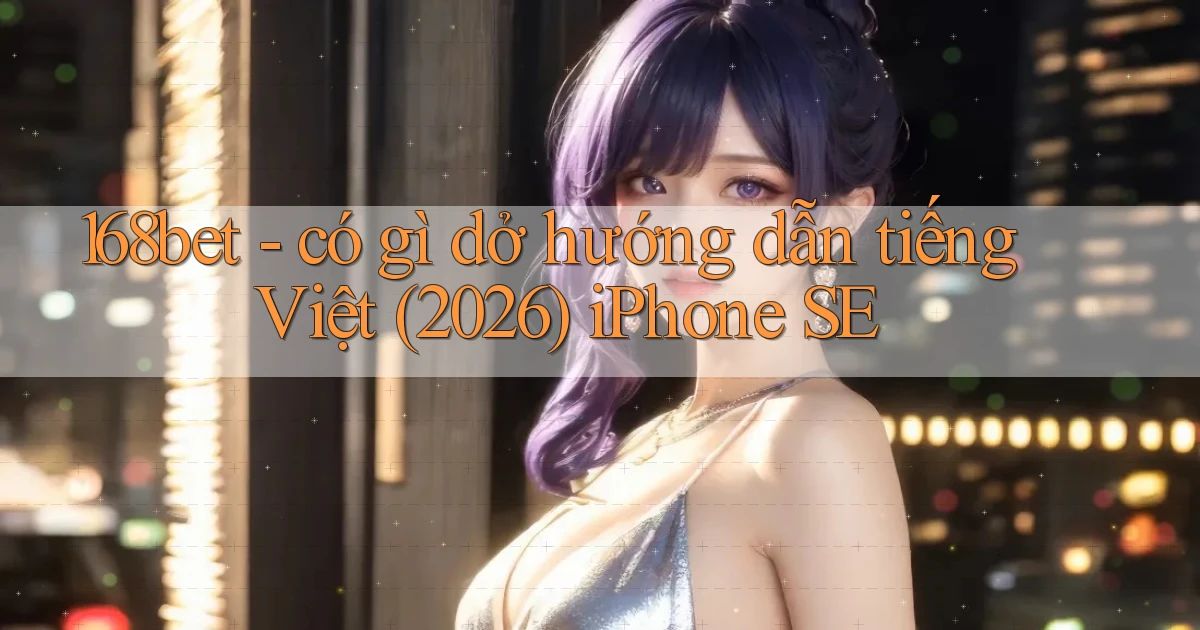 168bet   có gì dở hướng dẫn tiếng Việt (2026) iPhone SE