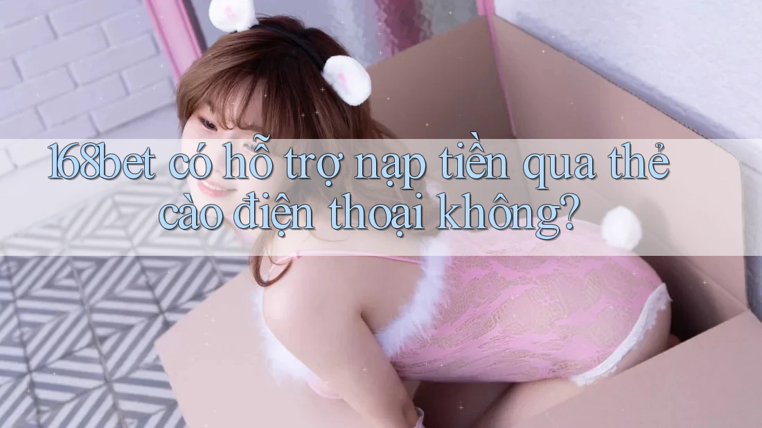 168bet có hỗ trợ nạp tiền qua thẻ cào điện thoại không? 168bet có hỗ trợ nạp tiền qua thẻ cào điện thoại không?