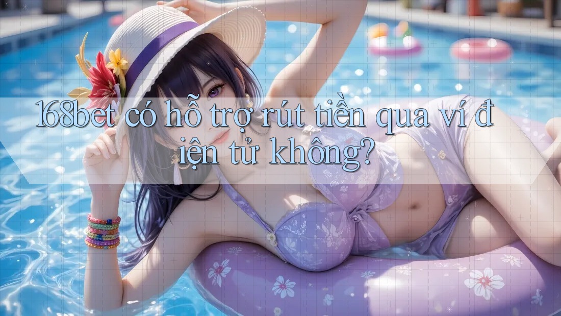 168bet có hỗ trợ rút tiền qua ví điện tử không?