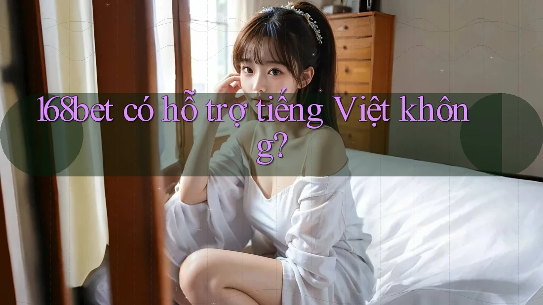 168bet có hỗ trợ tiếng Việt không?
