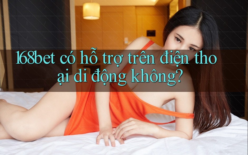 168bet có hỗ trợ trên điện thoại di động không? 168bet có hỗ trợ trên điện thoại di động không?