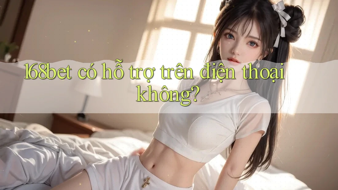 168bet có hỗ trợ trên điện thoại không?