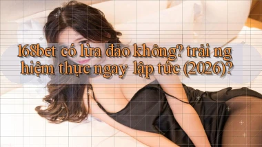168bet có lừa đảo không trải nghiệm thực ngay lập tức (2026)