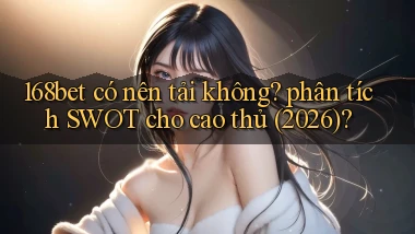 168bet có nên tải không phân tích SWOT cho cao thủ (2026)