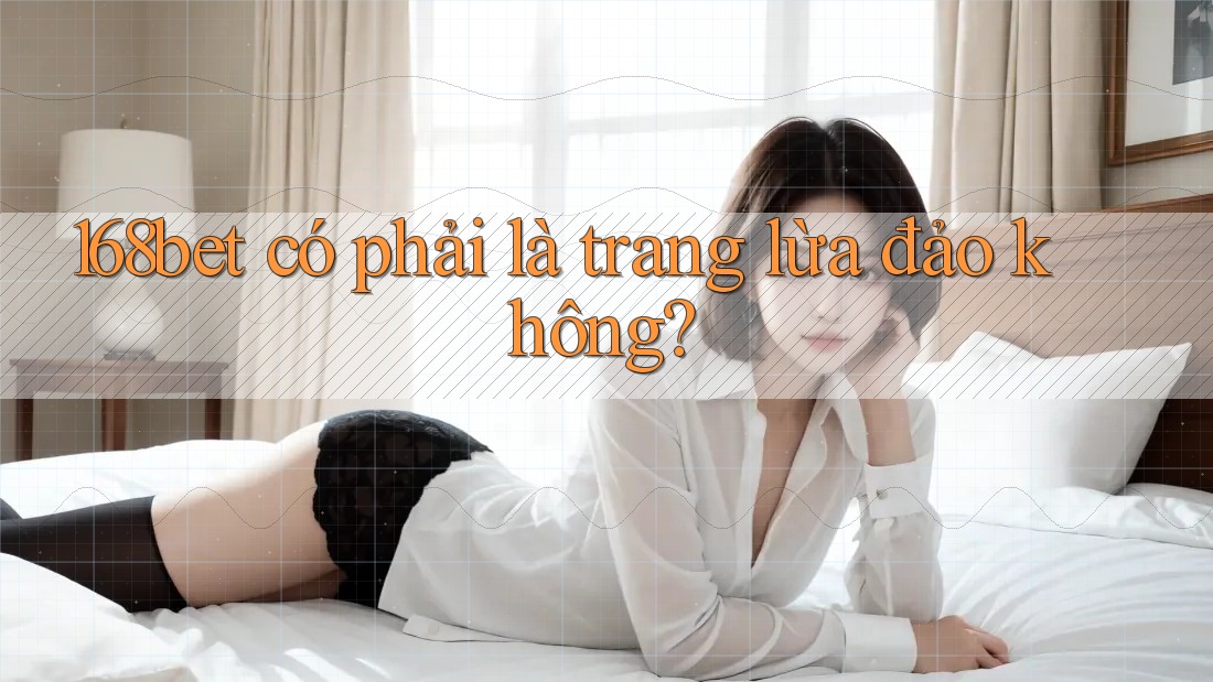 168bet có phải là trang lừa đảo không?