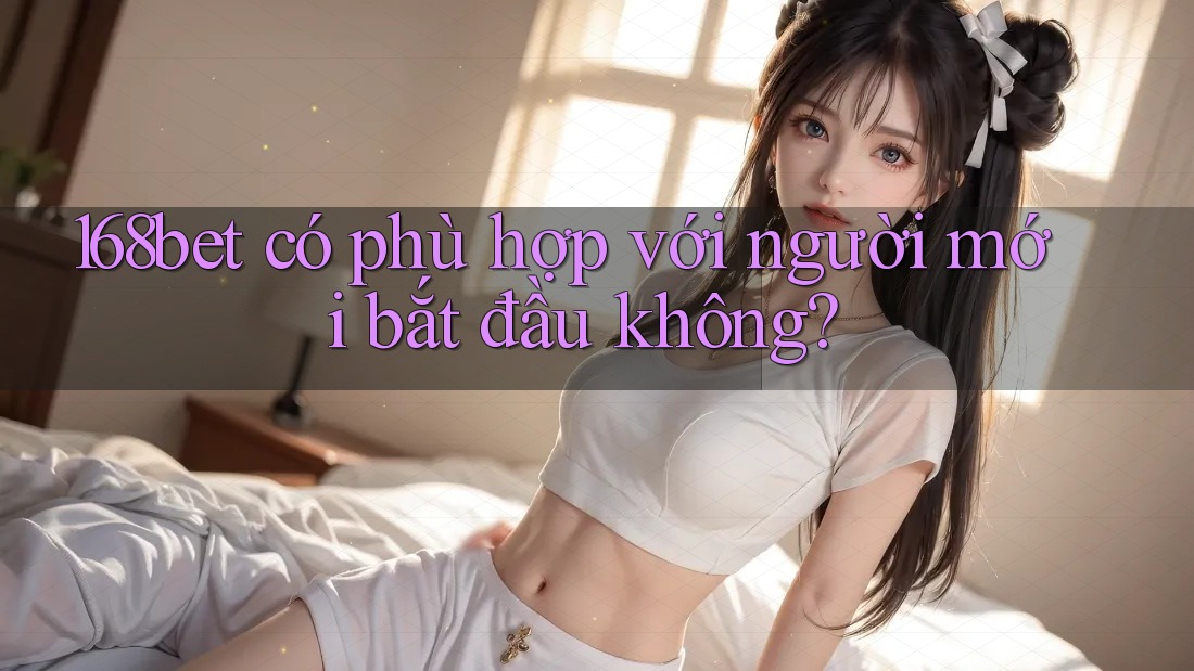 168bet có phù hợp với người mới bắt đầu không?