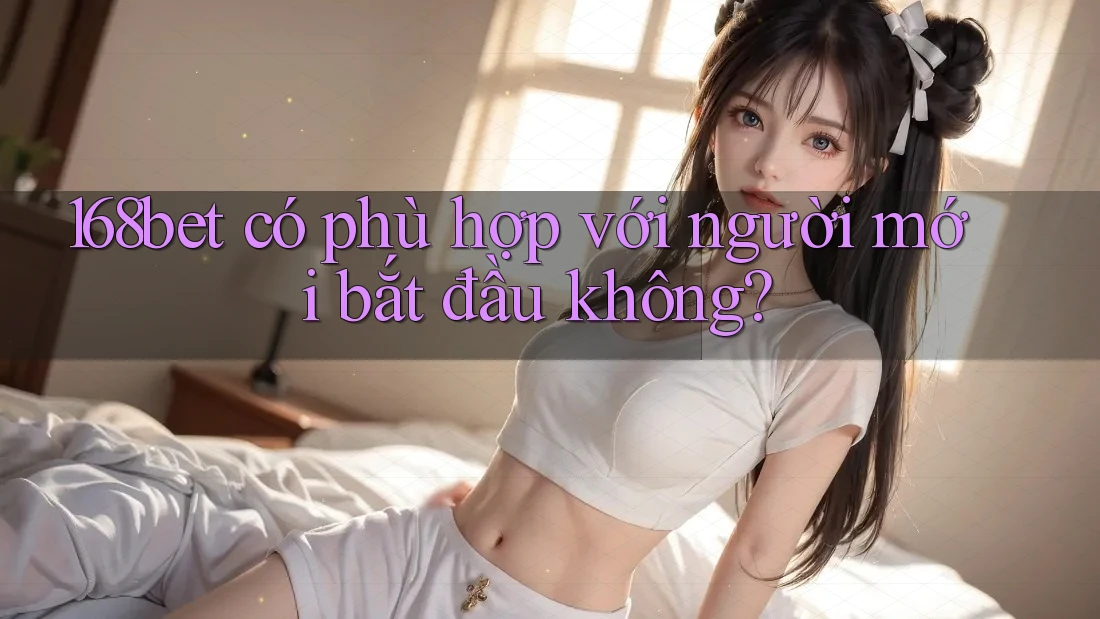 168bet có phù hợp với người mới bắt đầu không?
